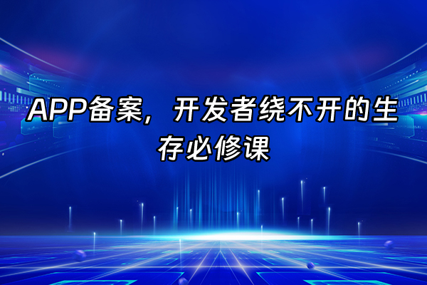 +APP备案，开发者绕不开的生存必修课+