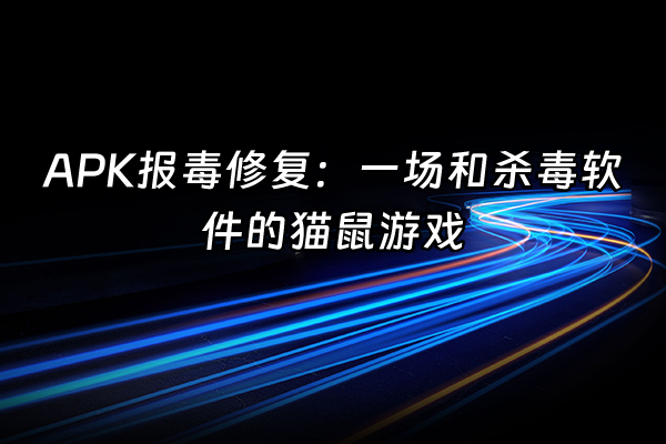 +APK报毒修复：一场和杀毒软件的猫鼠游戏+