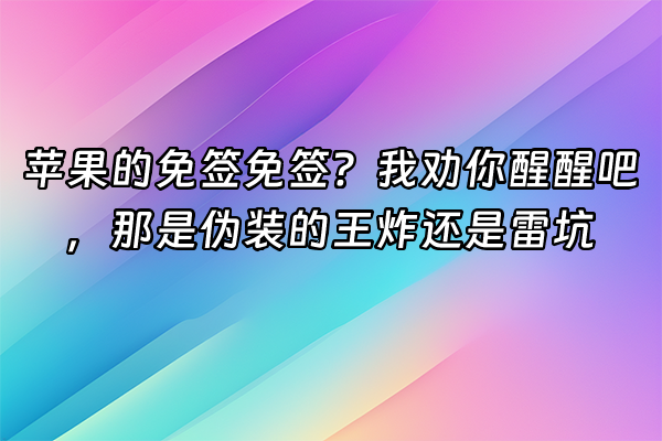 +苹果的免签免签？我劝你醒醒吧，那是伪装的王炸还是雷坑+