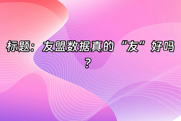 +标题：友盟数据真的“友”好吗？+