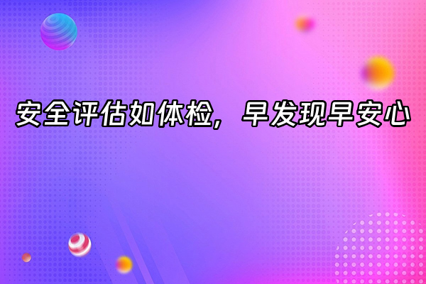 +安全评估如体检，早发现早安心+