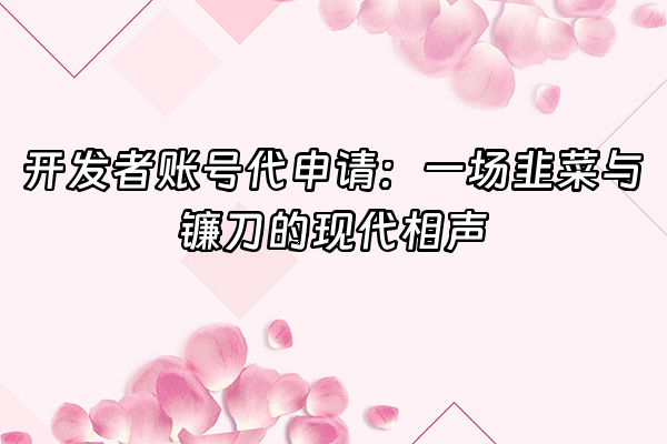 +开发者账号代申请：一场韭菜与镰刀的现代相声+