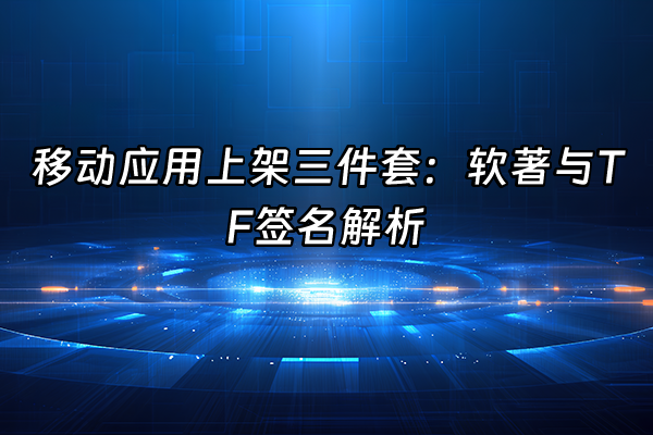 +移动应用上架三件套：软著与TF签名解析+