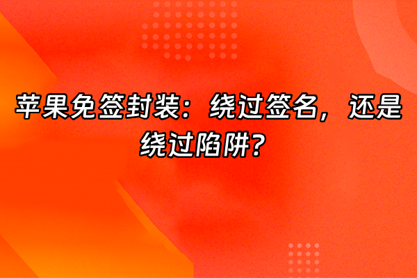 +苹果免签封装：绕过签名，还是绕过陷阱？+
