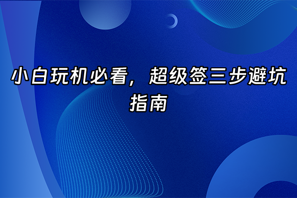 +小白玩机必看，超级签三步避坑指南+