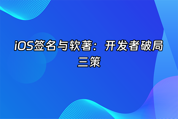 +iOS签名与软著：开发者破局三策+