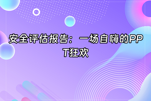 +安全评估报告：一场自嗨的PPT狂欢+