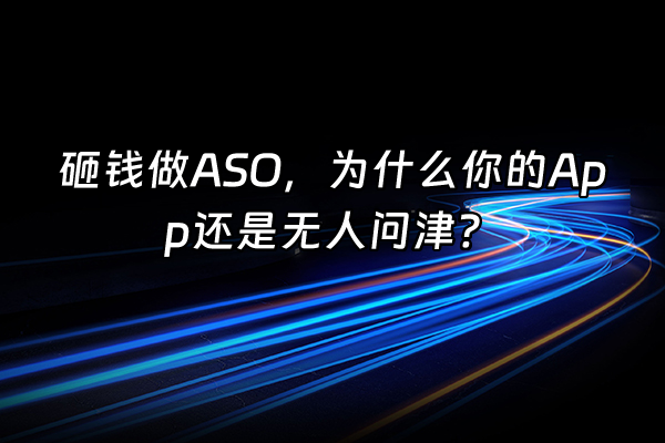 +砸钱做ASO，为什么你的App还是无人问津？+