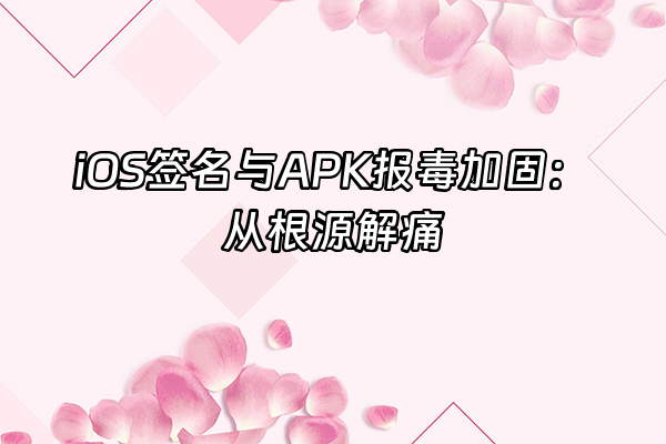 +iOS签名与APK报毒加固：从根源解痛+
