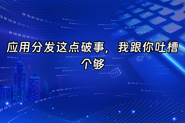 +应用分发这点破事，我跟你吐槽个够+