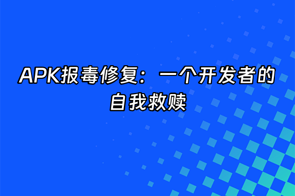 +APK报毒修复：一个开发者的自我救赎+