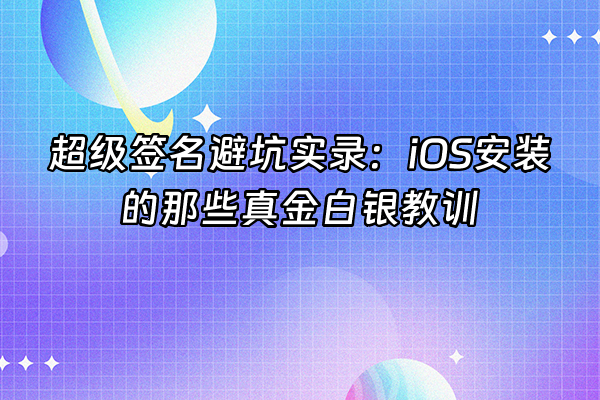 +超级签名避坑实录：iOS安装的那些真金白银教训+