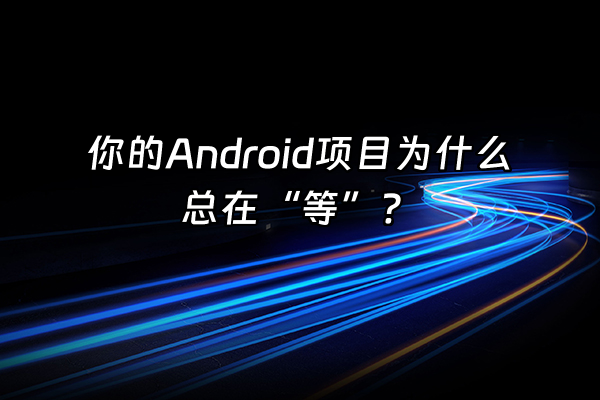 +你的Android项目为什么总在“等”？+