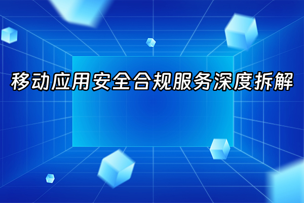 +移动应用安全合规服务深度拆解+