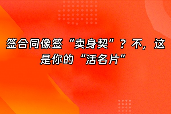 +签合同像签“卖身契”？不，这是你的“活名片”+