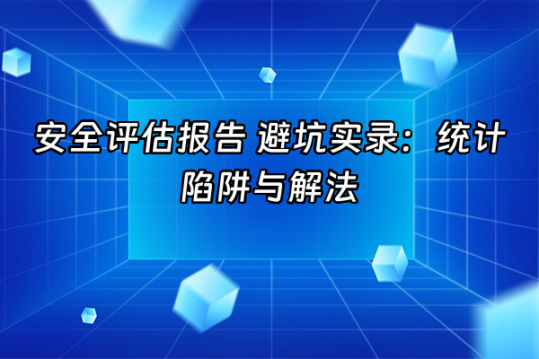+安全评估报告 避坑实录：统计陷阱与解法+