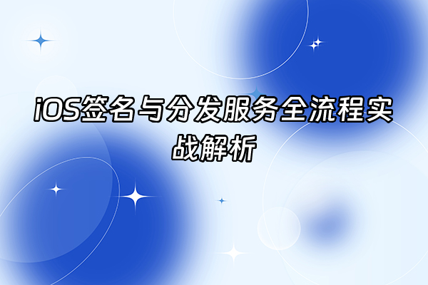 +iOS签名与分发服务全流程实战解析+
