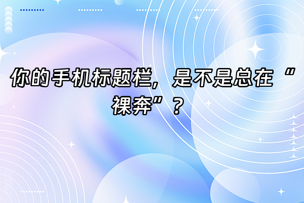 +你的手机标题栏，是不是总在“裸奔”？+