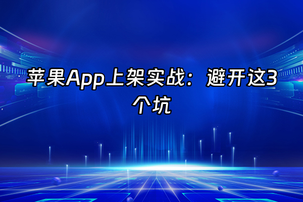 +苹果App上架实战：避开这3个坑+