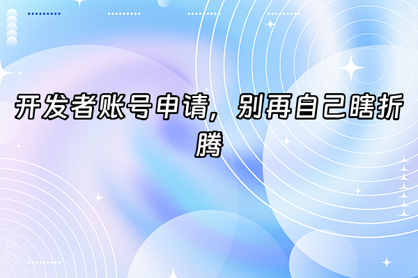 +开发者账号申请，别再自己瞎折腾+