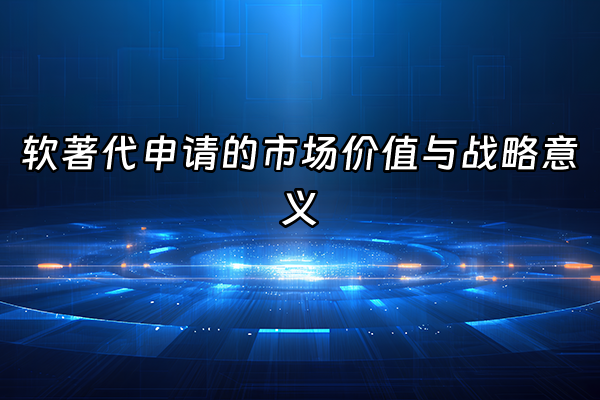 +软著代申请的市场价值与战略意义+