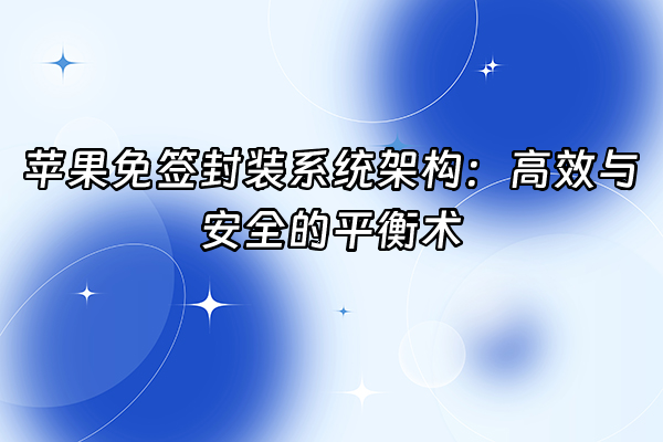 +苹果免签封装系统架构：高效与安全的平衡术+