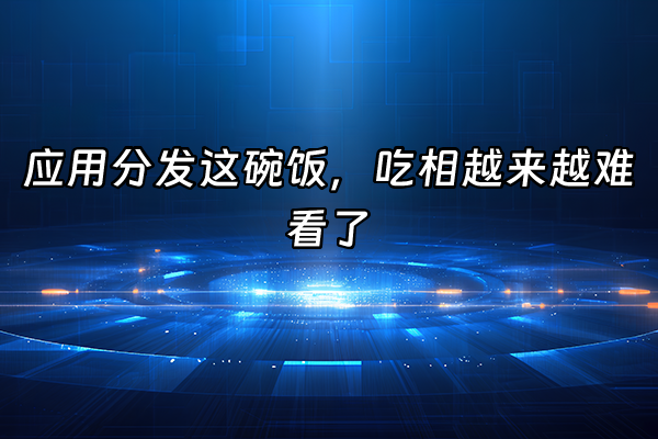 +应用分发这碗饭，吃相越来越难看了+