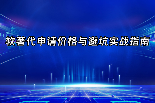 +软著代申请价格与避坑实战指南+