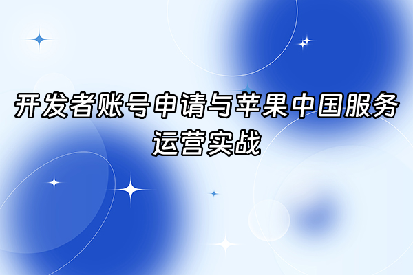 +开发者账号申请与苹果中国服务运营实战+