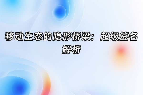 +移动生态的隐形桥梁：超级签名解析+