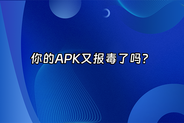 +你的APK又报毒了吗？+