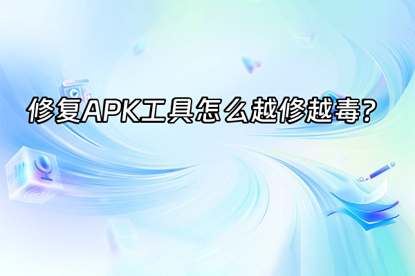 +修复APK工具怎么越修越毒？+