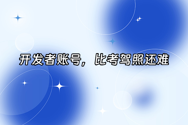+开发者账号，比考驾照还难+