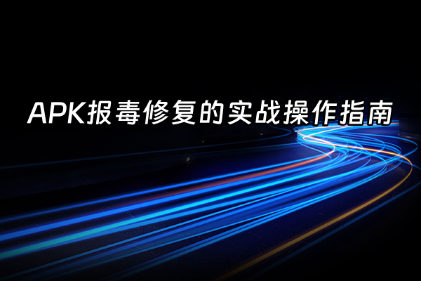+APK报毒修复的实战操作指南+