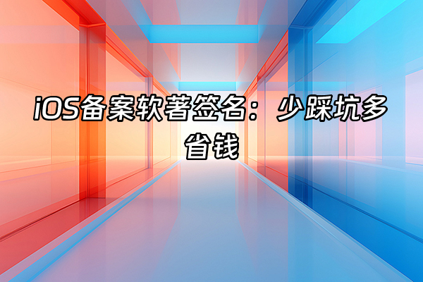 +iOS备案软著签名：少踩坑多省钱+