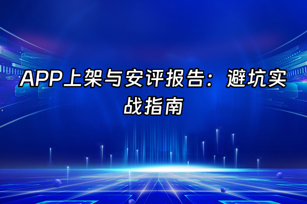 +APP上架与安评报告：避坑实战指南+