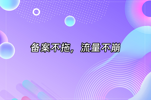 +备案不拖，流量不崩+