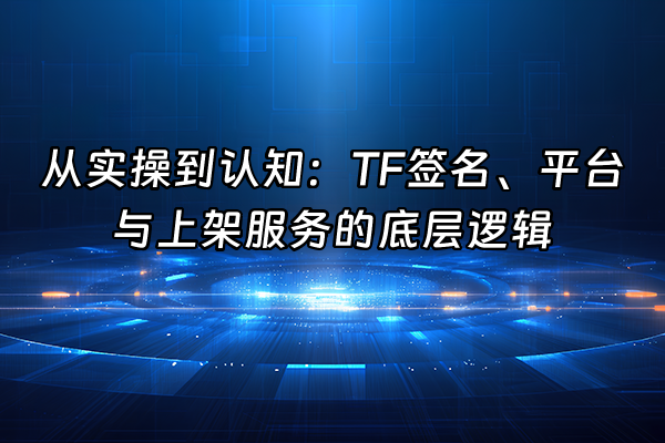 +从实操到认知：TF签名、平台与上架服务的底层逻辑+