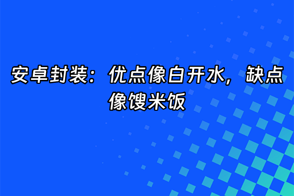 +安卓封装：优点像白开水，缺点像馊米饭+