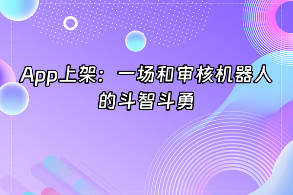 +App上架：一场和审核机器人的斗智斗勇+