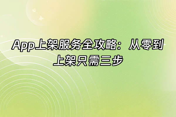+App上架服务全攻略：从零到上架只需三步+
