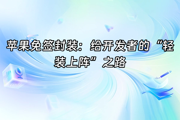 +苹果免签封装：给开发者的“轻装上阵”之路+
