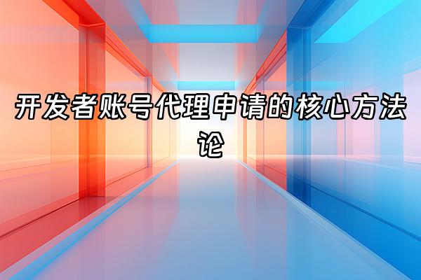 +开发者账号代理申请的核心方法论+