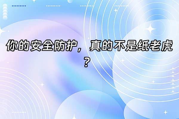 +你的安全防护，真的不是纸老虎？+