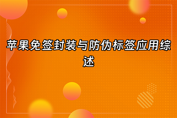 +苹果免签封装与防伪标签应用综述+