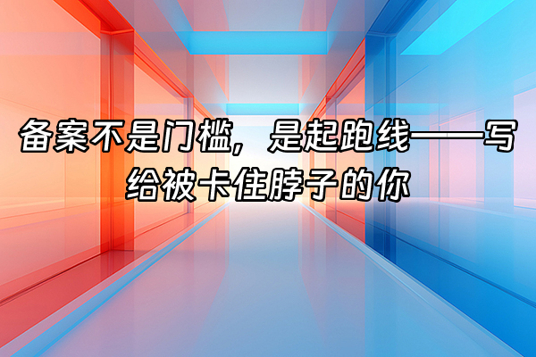 +备案不是门槛，是起跑线——写给被卡住脖子的你+