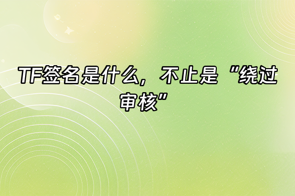 +TF签名是什么，不止是“绕过审核”+