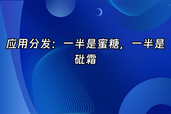 +应用分发：一半是蜜糖，一半是砒霜+