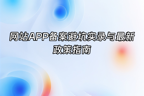 +网站APP备案避坑实录与最新政策指南+