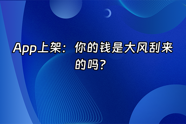 +App上架：你的钱是大风刮来的吗？+